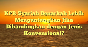 KPR Syariah Benarkah Lebih Menguntungkan Jika Dibandingkan dengan Jenis Konvensional?