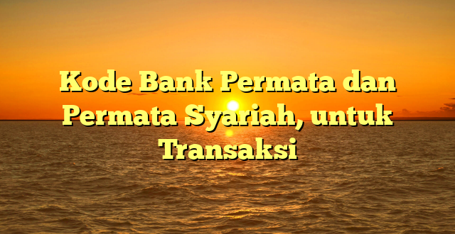 Kode Bank Permata dan Permata Syariah, untuk Transaksi