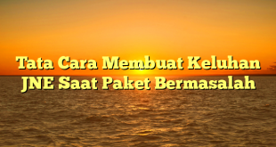 Tata Cara Membuat Keluhan JNE Saat Paket Bermasalah